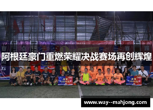 阿根廷豪门重燃荣耀决战赛场再创辉煌