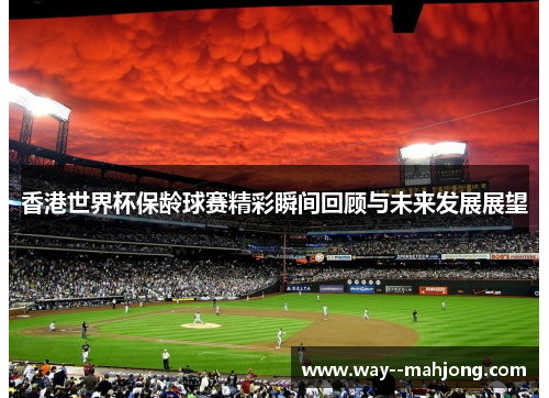 香港世界杯保龄球赛精彩瞬间回顾与未来发展展望