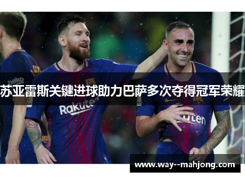 苏亚雷斯关键进球助力巴萨多次夺得冠军荣耀