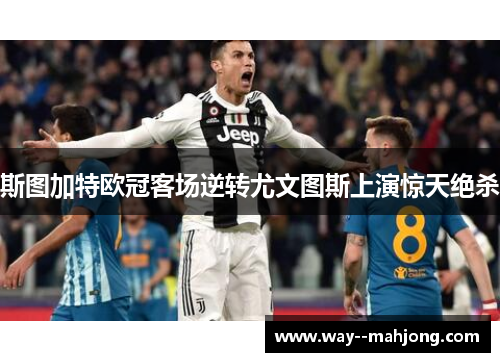 斯图加特欧冠客场逆转尤文图斯上演惊天绝杀