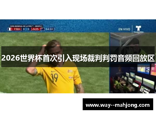 2026世界杯首次引入现场裁判判罚音频回放区