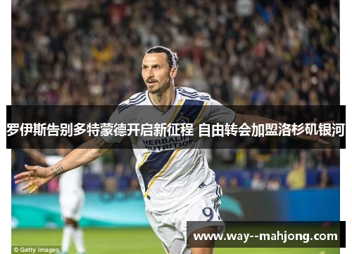 罗伊斯告别多特蒙德开启新征程 自由转会加盟洛杉矶银河
