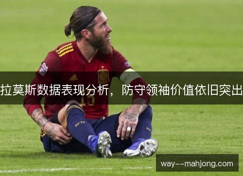 拉莫斯数据表现分析，防守领袖价值依旧突出